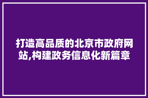打造高品质的北京市政府网站,构建政务信息化新篇章 打造高品质的北京市政府网站,构建政务信息化新篇章 搜狗SEO