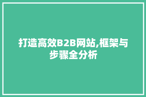 打造高效B2B网站,框架与步骤全分析 打造高效B2B网站,框架与步骤全分析 SEO关键词