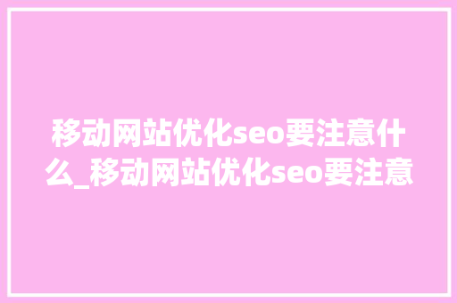 移动网站优化seo要注意什么_移动网站优化seo要注意什么事项。 移动网站优化seo要注意什么_移动网站优化seo要注意什么事项。 网站建设公司