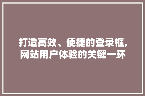 打造高效、便捷的登录框,网站用户体验的关键一环