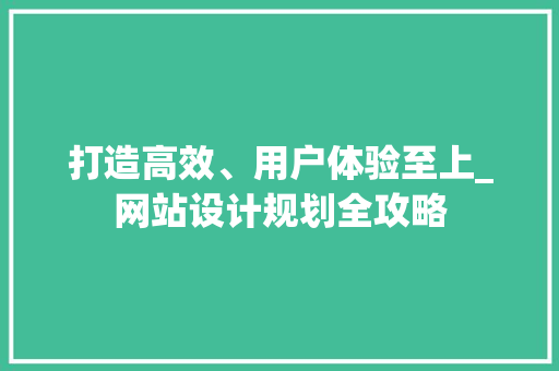 打造高效、用户体验至上_网站设计规划全攻略 打造高效、用户体验至上_网站设计规划全攻略 SEO关键词
