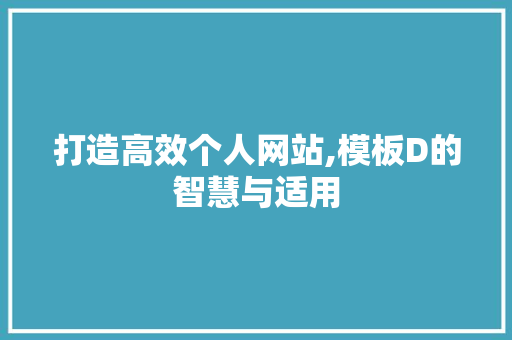 打造高效个人网站,模板D的智慧与适用 打造高效个人网站,模板D的智慧与适用 必应SEO