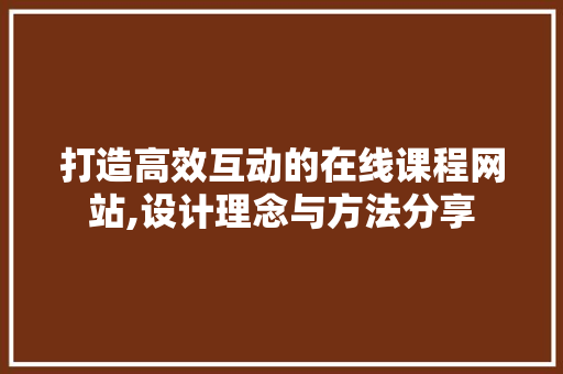 打造高效互动的在线课程网站,设计理念与方法分享 打造高效互动的在线课程网站,设计理念与方法分享 必应SEO