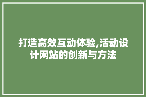打造高效互动体验,活动设计网站的创新与方法 打造高效互动体验,活动设计网站的创新与方法 神马SEO