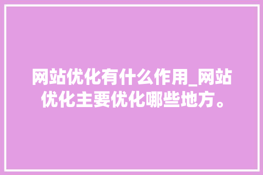 网站优化有什么作用_网站优化主要优化哪些地方。 网站优化有什么作用_网站优化主要优化哪些地方。 必应SEO