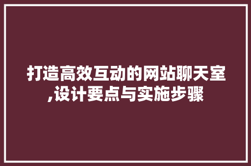 打造高效互动的网站聊天室,设计要点与实施步骤 打造高效互动的网站聊天室,设计要点与实施步骤 必应SEO