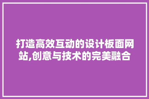 打造高效互动的设计板面网站,创意与技术的完美融合 打造高效互动的设计板面网站,创意与技术的完美融合 SEO关键词