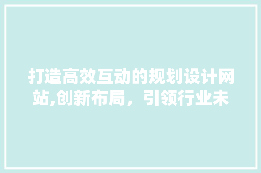 打造高效互动的规划设计网站,创新布局，引领行业未来 打造高效互动的规划设计网站,创新布局，引领行业未来 搜狗SEO