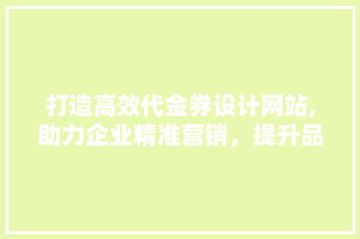 打造高效代金券设计网站,助力企业精准营销，提升品牌影响力 打造高效代金券设计网站,助力企业精准营销，提升品牌影响力 神马SEO