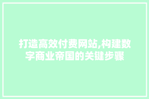 打造高效付费网站,构建数字商业帝国的关键步骤 打造高效付费网站,构建数字商业帝国的关键步骤 神马SEO