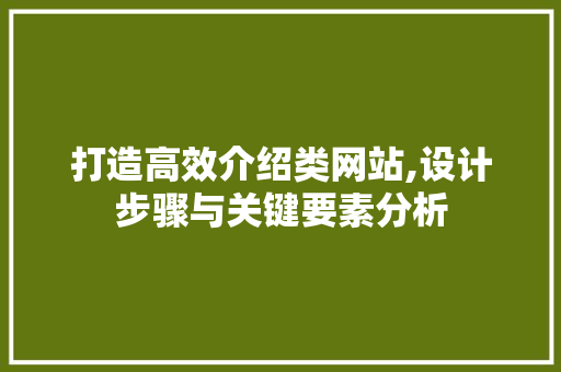 打造高效介绍类网站,设计步骤与关键要素分析 打造高效介绍类网站,设计步骤与关键要素分析 网站建设公司
