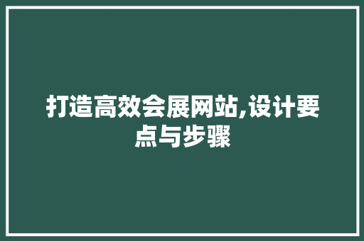 打造高效会展网站,设计要点与步骤 打造高效会展网站,设计要点与步骤 神马SEO