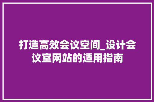 打造高效会议空间_设计会议室网站的适用指南 打造高效会议空间_设计会议室网站的适用指南 搜狗SEO