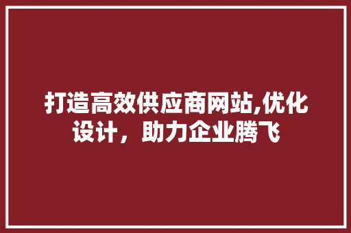 打造高效供应商网站,优化设计，助力企业腾飞 打造高效供应商网站,优化设计，助力企业腾飞 搜狗SEO