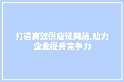 打造高效供应链网站,助力企业提升竞争力 打造高效供应链网站,助力企业提升竞争力 搜狗SEO
