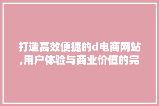 打造高效便捷的d电商网站,用户体验与商业价值的完美融合 打造高效便捷的d电商网站,用户体验与商业价值的完美融合 网站建设公司