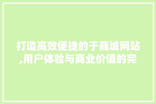 打造高效便捷的于商城网站,用户体验与商业价值的完美融合 打造高效便捷的于商城网站,用户体验与商业价值的完美融合 必应SEO