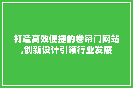 打造高效便捷的卷帘门网站,创新设计引领行业发展 打造高效便捷的卷帘门网站,创新设计引领行业发展 SEO关键词