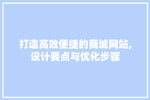 打造高效便捷的商城网站,设计要点与优化步骤 打造高效便捷的商城网站,设计要点与优化步骤 网站建设公司