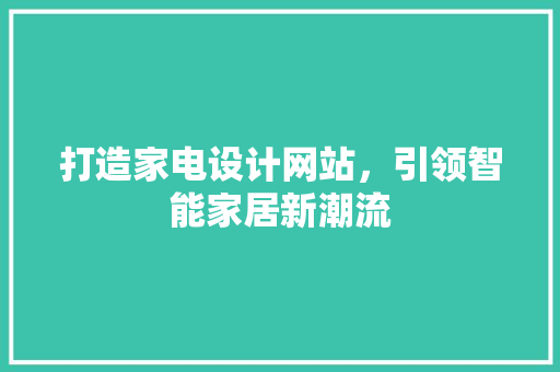 打造家电设计网站，引领智能家居新潮流