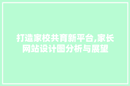 打造家校共育新平台,家长网站设计图分析与展望 打造家校共育新平台,家长网站设计图分析与展望 SEO关键词