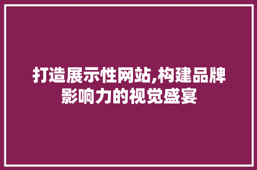 打造展示性网站,构建品牌影响力的视觉盛宴 打造展示性网站,构建品牌影响力的视觉盛宴 搜狗SEO