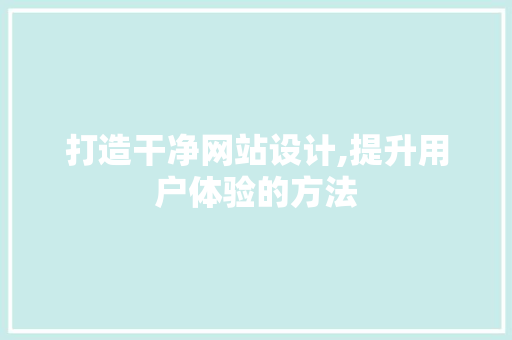 打造干净网站设计,提升用户体验的方法 打造干净网站设计,提升用户体验的方法 必应SEO