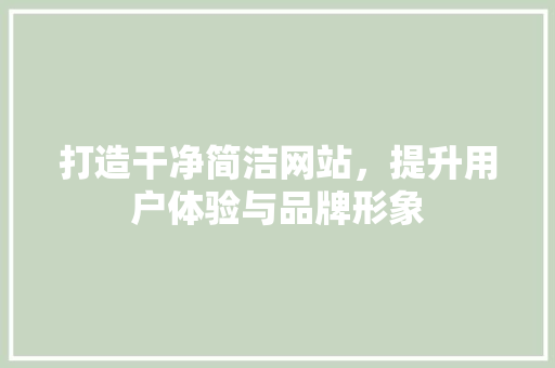 打造干净简洁网站，提升用户体验与品牌形象