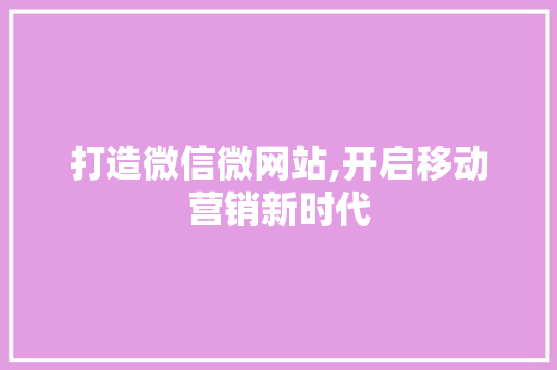 打造微信微网站,开启移动营销新时代 打造微信微网站,开启移动营销新时代 搜狗SEO