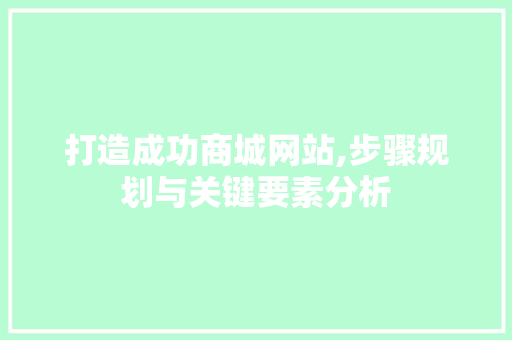 打造成功商城网站,步骤规划与关键要素分析 打造成功商城网站,步骤规划与关键要素分析 必应SEO