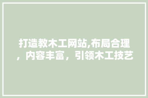 打造教木工网站,布局合理，内容丰富，引领木工技艺传承 打造教木工网站,布局合理，内容丰富，引领木工技艺传承 必应SEO