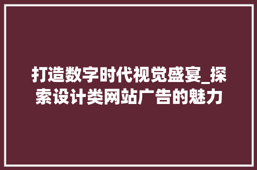 打造数字时代视觉盛宴_探索设计类网站广告的魅力 打造数字时代视觉盛宴_探索设计类网站广告的魅力 搜狗SEO