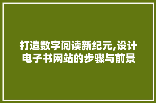 打造数字阅读新纪元,设计电子书网站的步骤与前景 打造数字阅读新纪元,设计电子书网站的步骤与前景 网站建设公司