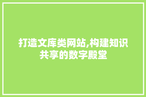 打造文库类网站,构建知识共享的数字殿堂 打造文库类网站,构建知识共享的数字殿堂 搜狗SEO