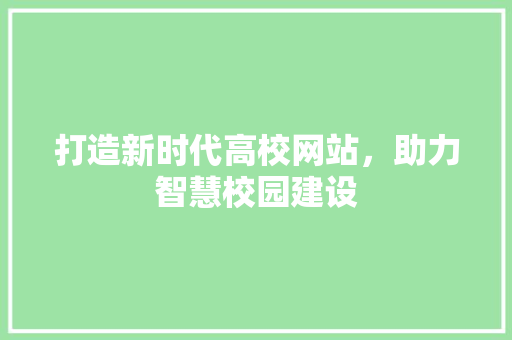 打造新时代高校网站，助力智慧校园建设