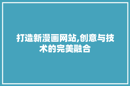 打造新漫画网站,创意与技术的完美融合