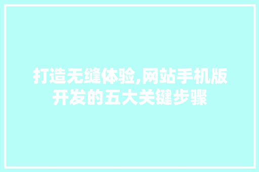 打造无缝体验,网站手机版开发的五大关键步骤 打造无缝体验,网站手机版开发的五大关键步骤 SEO关键词