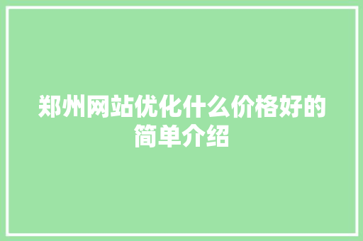郑州网站优化什么价格好的简单介绍 郑州网站优化什么价格好的简单介绍 SEO关键词