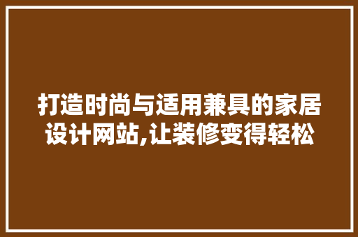 打造时尚与适用兼具的家居设计网站,让装修变得轻松简单 打造时尚与适用兼具的家居设计网站,让装修变得轻松简单 网站建设公司