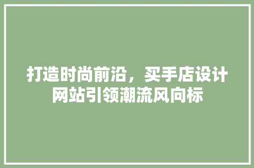 打造时尚前沿，买手店设计网站引领潮流风向标 打造时尚前沿，买手店设计网站引领潮流风向标 必应SEO