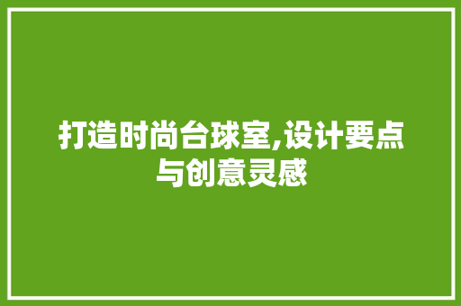 打造时尚台球室,设计要点与创意灵感 打造时尚台球室,设计要点与创意灵感 百度SEO