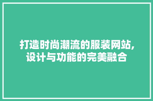 打造时尚潮流的服装网站,设计与功能的完美融合 打造时尚潮流的服装网站,设计与功能的完美融合 网站建设公司