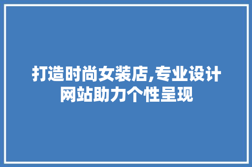 打造时尚女装店,专业设计网站助力个性呈现 打造时尚女装店,专业设计网站助力个性呈现 SEO关键词