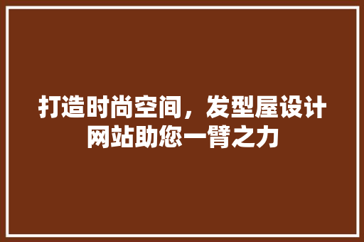 打造时尚空间，发型屋设计网站助您一臂之力 打造时尚空间，发型屋设计网站助您一臂之力 SEO关键词