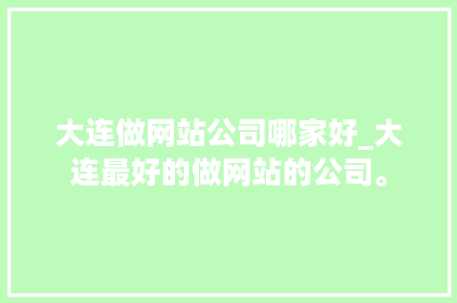 大连做网站公司哪家好_大连最好的做网站的公司。 大连做网站公司哪家好_大连最好的做网站的公司。 网站建设公司