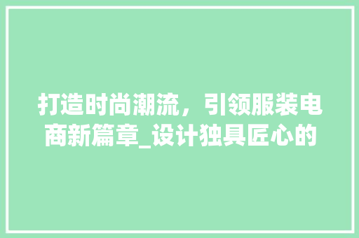 打造时尚潮流，引领服装电商新篇章_设计独具匠心的服装网站 打造时尚潮流，引领服装电商新篇章_设计独具匠心的服装网站 网站建设公司