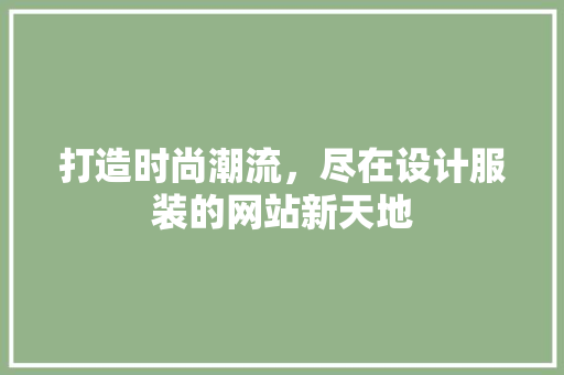 打造时尚潮流，尽在设计服装的网站新天地 打造时尚潮流，尽在设计服装的网站新天地 网站建设公司