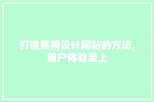 打造易用设计网站的方法,用户体验至上 打造易用设计网站的方法,用户体验至上 搜狗SEO