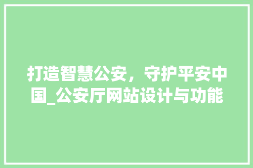 打造智慧公安，守护平安中国_公安厅网站设计与功能探析 打造智慧公安，守护平安中国_公安厅网站设计与功能探析 网站建设公司