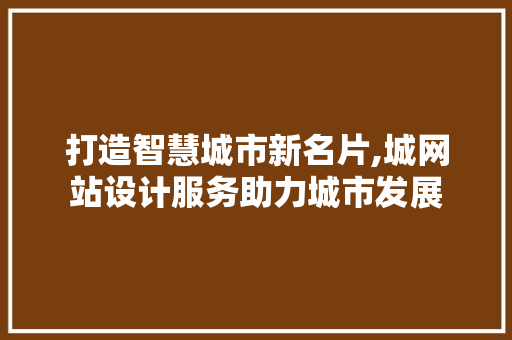 打造智慧城市新名片,城网站设计服务助力城市发展 打造智慧城市新名片,城网站设计服务助力城市发展 百度SEO